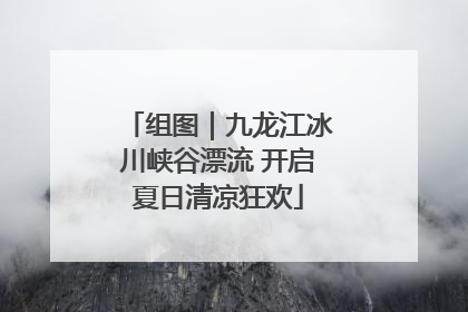 组图｜九龙江冰川峡谷漂流 开启夏日清凉狂欢
