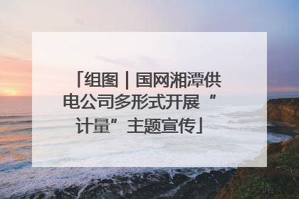 组图｜国网湘潭供电公司多形式开展“计量”主题宣传