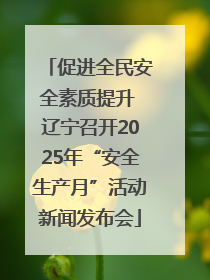 促进全民安全素质提升 辽宁召开2025年“安全生产月”活动新闻发布会