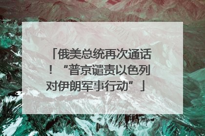 俄美总统再次通话！“普京谴责以色列对伊朗军事行动”