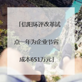 信阳环评改革试点一年为企业节省成本651万元