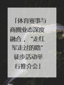 体育赛事与商圈业态深度融合，“走红军走过的路” 徒步活动举行推介会