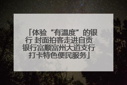 体验“有温度”的银行 封面拍客走进自贡银行富顺富州大道支行打卡特色便民服务