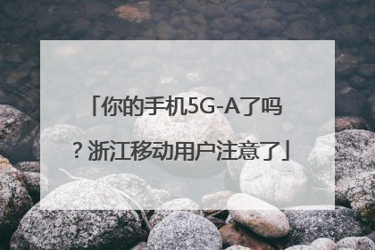 你的手机5G-A了吗？浙江移动用户注意了