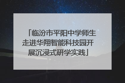 临汾市平阳中学师生走进华翔智能科技园开展沉浸式研学实践