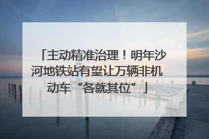 主动精准治理！明年沙河地铁站有望让万辆非机动车“各就其位”