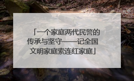 一个家庭两代民警的传承与坚守——记全国文明家庭索连红家庭