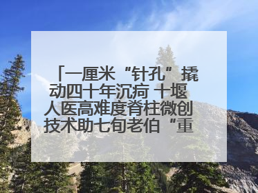 一厘米“针孔”撬动四十年沉疴 十堰人医高难度脊柱微创技术助七旬老伯“重启”人生