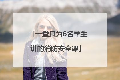 一堂只为6名学生讲的消防安全课