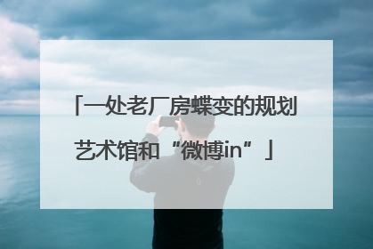 一处老厂房蝶变的规划艺术馆和“微博in”