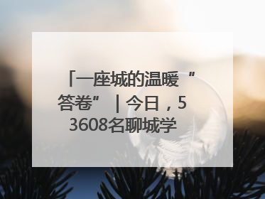 一座城的温暖“答卷”｜今日，53608名聊城学子从容赴考