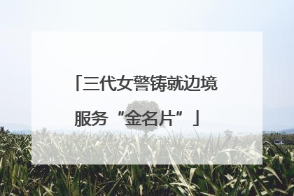 三代女警铸就边境服务“金名片”