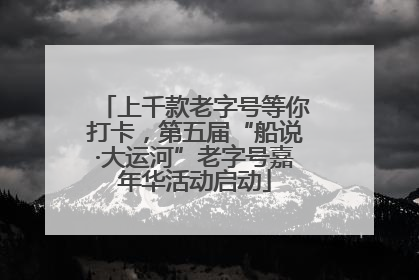 上千款老字号等你打卡，第五届“船说·大运河”老字号嘉年华活动启动