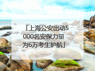 上海公安出动5000名安保力量为6万考生护航