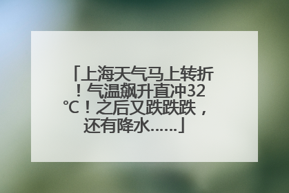 上海天气马上转折！气温飙升直冲32℃！之后又跌跌跌，还有降水……