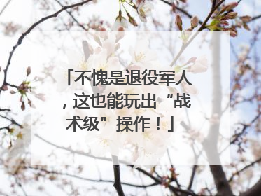不愧是退役军人，这也能玩出“战术级”操作！