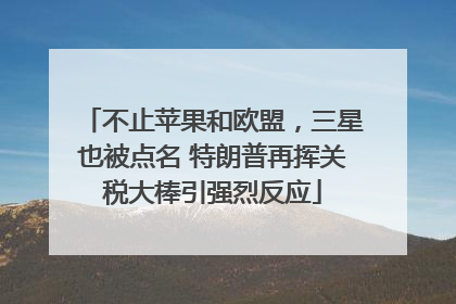 不止苹果和欧盟，三星也被点名 特朗普再挥关税大棒引强烈反应