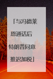 与冯德莱恩通话后 特朗普同意推迟加税