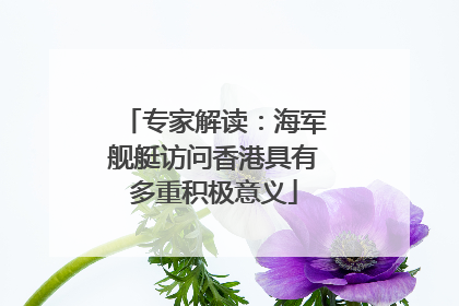 专家解读：海军舰艇访问香港具有多重积极意义