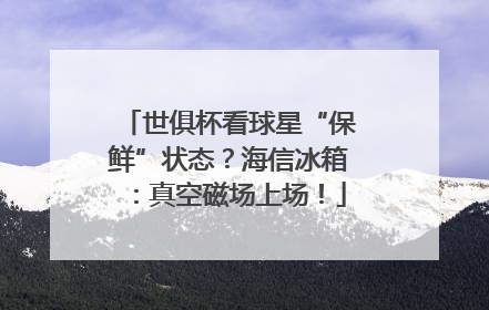 世俱杯看球星“保鲜”状态？海信冰箱：真空磁场上场！