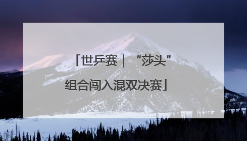 世乒赛｜“莎头”组合闯入混双决赛