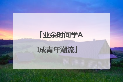 业余时间学AI成青年潮流