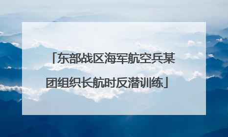 东部战区海军航空兵某团组织长航时反潜训练