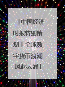 中国经济时报特别策划丨全球数字货币浪潮风起云涌