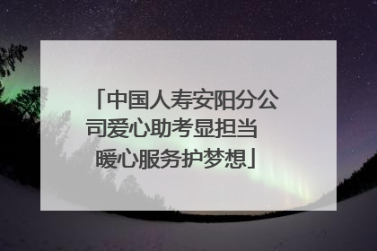 中国人寿安阳分公司爱心助考显担当 暖心服务护梦想