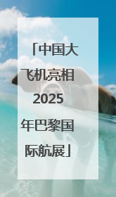中国大飞机亮相2025年巴黎国际航展