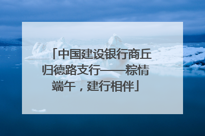 中国建设银行商丘归德路支行——粽情端午，建行相伴