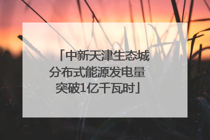 中新天津生态城分布式能源发电量突破1亿千瓦时