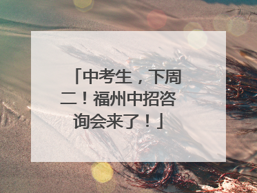 中考生，下周二！福州中招咨询会来了！