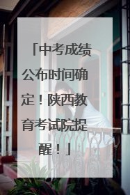 中考成绩公布时间确定！陕西教育考试院提醒！