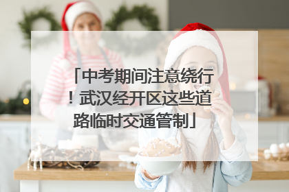 中考期间注意绕行！武汉经开区这些道路临时交通管制