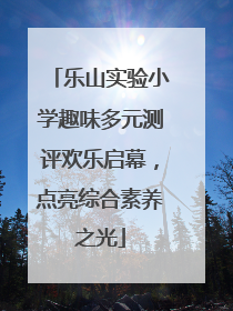 乐山实验小学趣味多元测评欢乐启幕，点亮综合素养之光