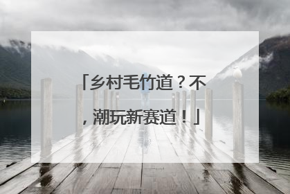 乡村毛竹道？不，潮玩新赛道！