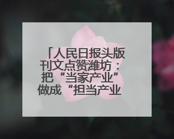 人民日报头版刊文点赞潍坊：把“当家产业”做成“担当产业”！