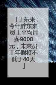 于东来:今年胖东来员工平均月薪9000元,未来员工年假将不低于40天