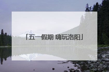 五一假期 嗨玩洛阳