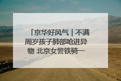 京华好风气｜不满周岁孩子肺部呛进异物 北京女警铁骑一路警灯护送