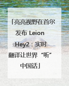 亮亮视野在首尔发布 Leion Hey2：实时翻译让世界“听”中国话
