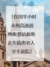 仅用半小时 永州高速道州收费站救助走失病患老人安全返院