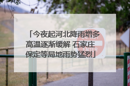 今夜起河北降雨增多高温逐渐缓解 石家庄保定等局地雨势猛烈