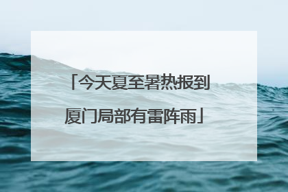 今天夏至暑热报到 厦门局部有雷阵雨