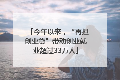 今年以来，“再担创业贷”带动创业就业超过33万人