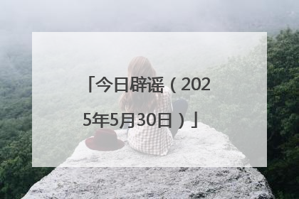 今日辟谣（2025年5月30日）