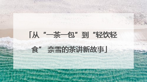 从“一茶一包”到“轻饮轻食” 奈雪的茶讲新故事