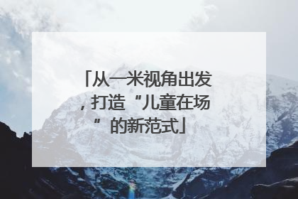 从一米视角出发，打造“儿童在场”的新范式