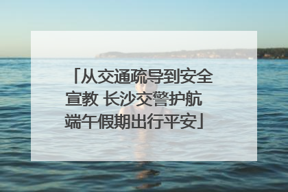 从交通疏导到安全宣教 长沙交警护航端午假期出行平安